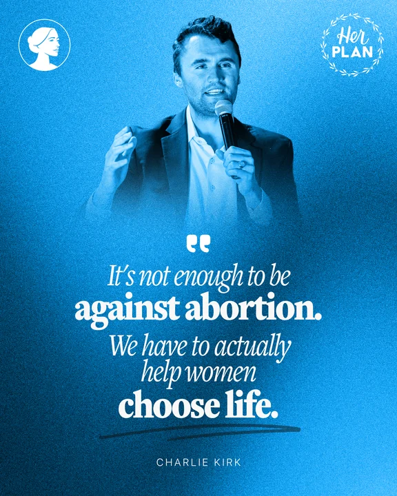 A man speaks into a microphone against a blue background with the text: “It’s not enough to be against abortion. We have to actually help women choose life.” The words “Her PLAN” and “Charlie Kirk” also appear.