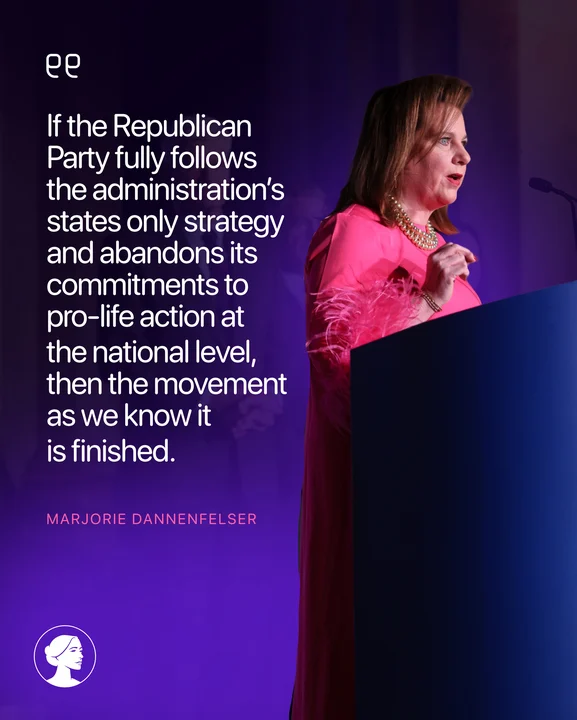 A woman in a pink dress speaks at a podium. Next to her, a quote reads: If the Republican Party fully follows the administration’s states only strategy and abandons its commitments to pro-life action at the national level, then the movement as we know it is finished. Below the quote is the name Marjorie Dannenfelser.