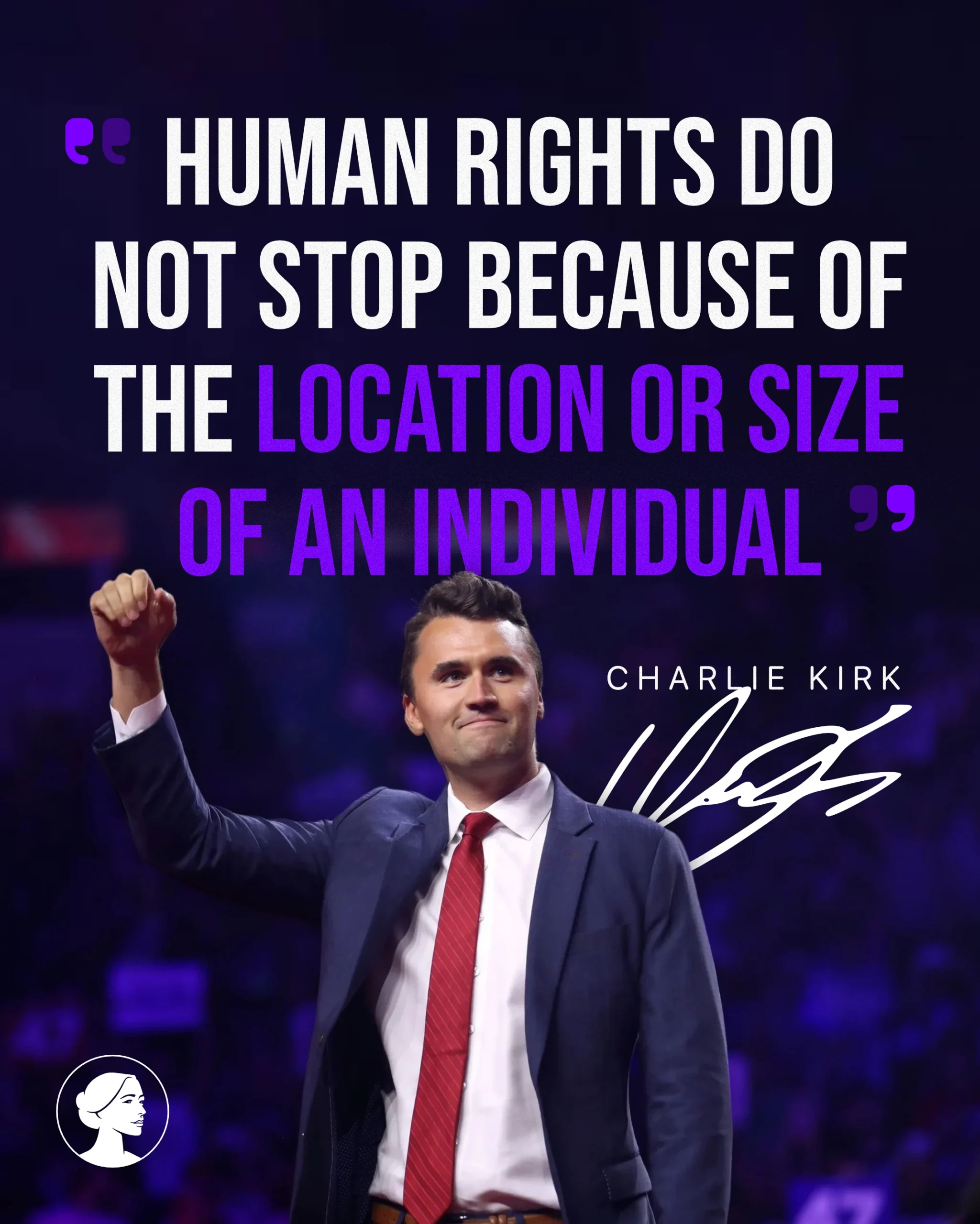 A man in a suit raises his fist on stage. Overlaid text reads: Human rights do not stop because of the location or size of an individual — Charlie Kirk. A stylized logo of a woman is in the bottom left corner.