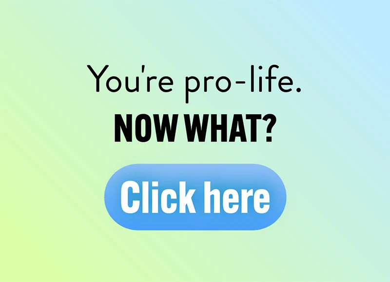 Text graphic with the message: Youre pro-life. NOW WHAT? above a large blue button labeled Click here on a light green and blue gradient background.